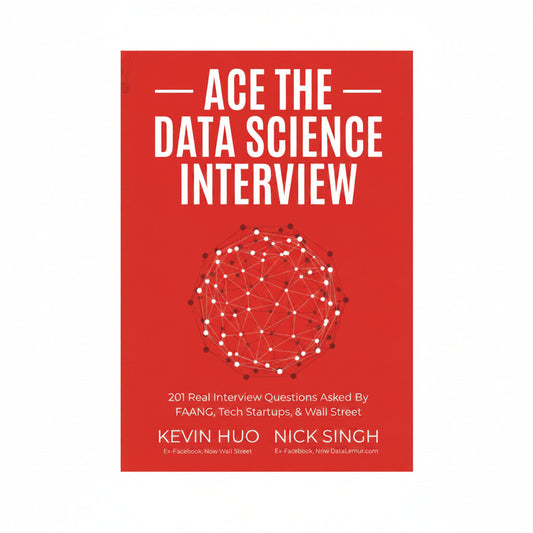 Ace the Data Science Interview 201 Real Interview Questions Asked By FAANG Tech Startups and Wall Street by Nick Singh and Kevin Huo